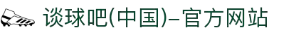 谈球吧(中国)-官方网站"